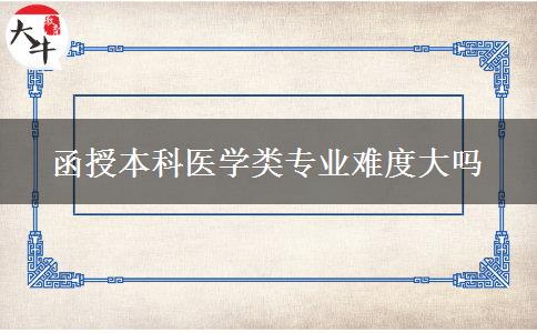 函授本科医学类专业难度大吗