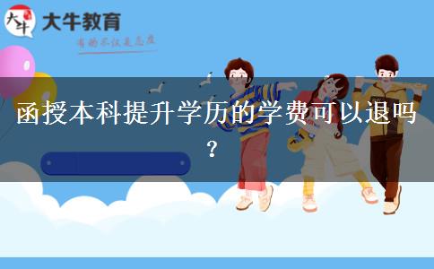 函授本科提升学历的学费可以退吗？