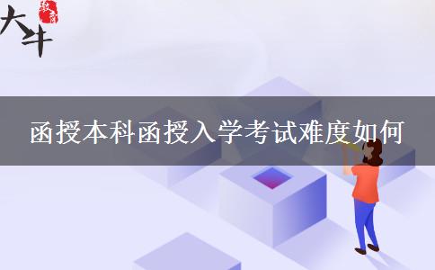 函授本科函授入学考试难度如何