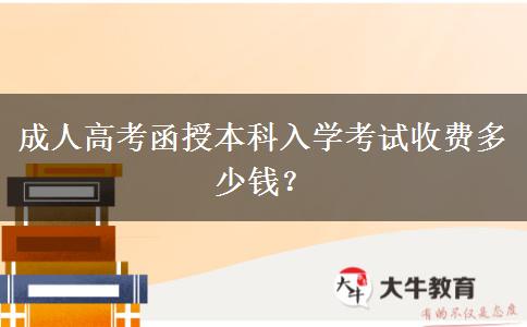 成人高考函授本科入学考试收费多少钱？