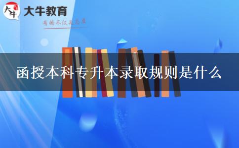 函授本科专升本录取规则是什么