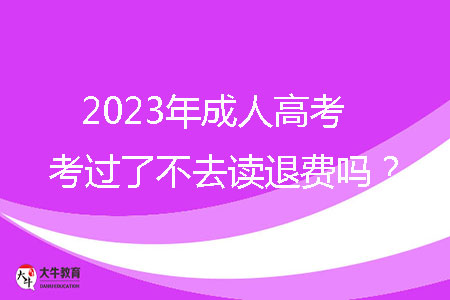 2023年惠州市成人高考考过了不去读退费吗？