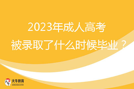 2023年成人高考被录取了什么时候毕业?
