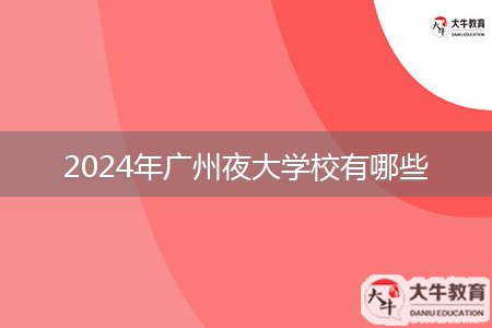 2024年广州夜大学校有哪些