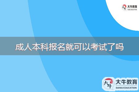成人本科报名就可以考试了吗