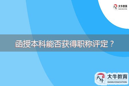 函授本科能否获得职称评定？