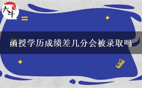函授学历成绩差几分会被录取吗