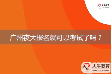 广州夜大报名就可以考试了吗？