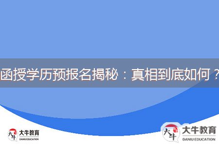 函授学历预报名揭秘：真相到底如何？
