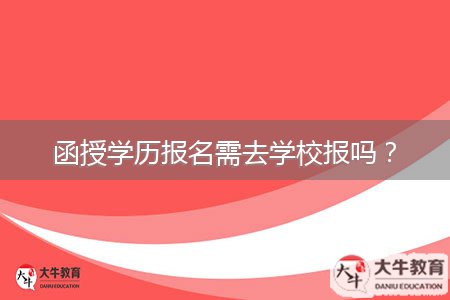 函授学历报名需去学校报吗?