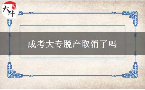 成考大专脱产取消了吗
