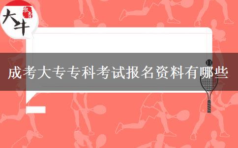 成考大专专科考试报名资料有哪些