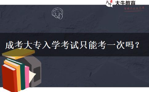 成考大专入学考试只能考一次吗？