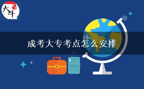 成考大专考点怎么安排