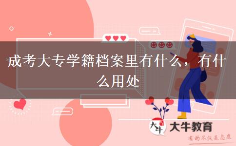 成考大专学籍档案里有什么，有什么用处