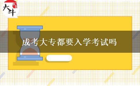 成考大专都要入学考试吗