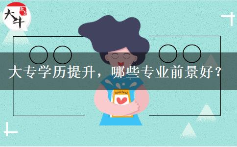 大专学历提升，哪些专业前景好？