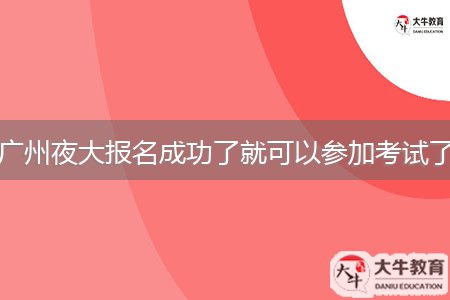 广州夜大报名成功了就可以参加考试了