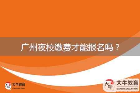 广州夜校缴费才能报名吗？
