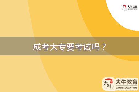 成考大专要考试吗？