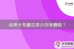 成考大专要交多少次学费呢？