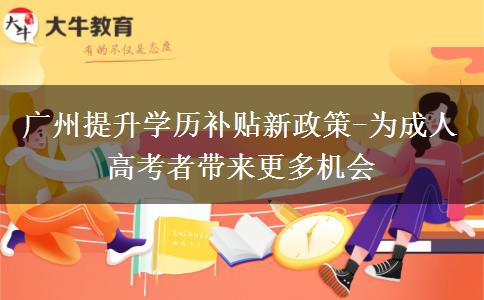 广州提升学历补贴新政策-为成人高考者带来更多机会