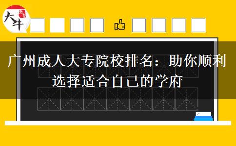 广州成人大专院校排名：助你顺利选择适合自己的学府