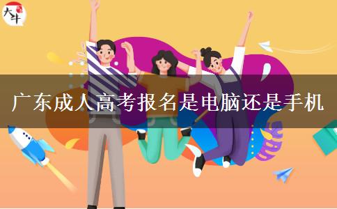 广东成人高考报名是电脑还是手机