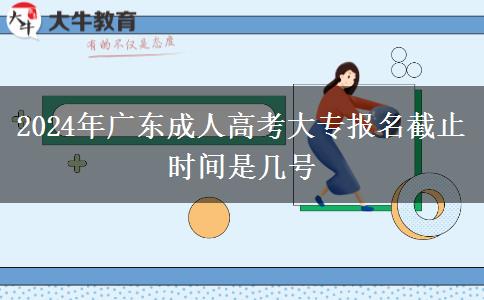 2024年广东成人高考大专报名截止时间是几号