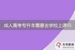 成人高考专升本需要去学校上课吗