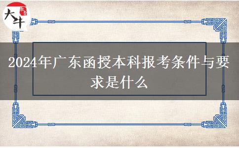 2024年广东函授本科报考条件与要求是什么