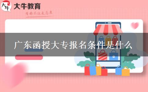 广东函授大专报名条件是什么