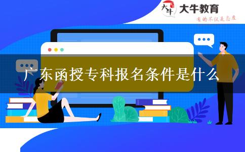 广东函授专科报名条件是什么