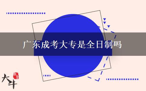 广东成考大专是全日制吗
