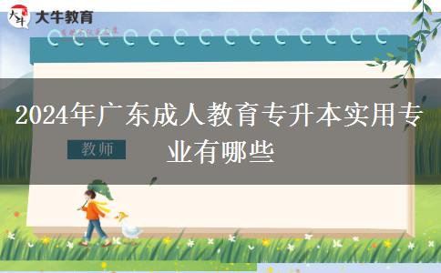 2024年广东成人教育专升本实用专业有哪些