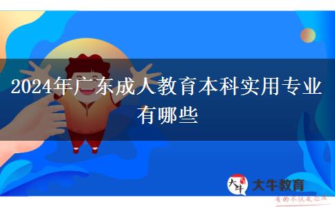 2024年广东成人教育本科实用专业有哪些