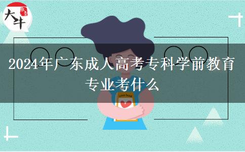 2024年广东成人高考专科学前教育专业考什么