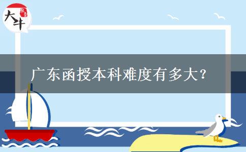 广东函授本科难度有多大？