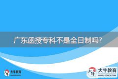广东函授专科不是全日制吗?