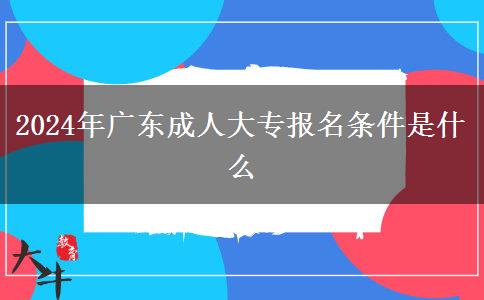 2024年广东成人大专报名条件是什么