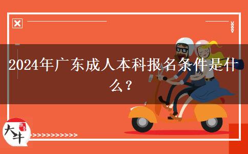 2024年广东成人本科报名条件是什么？