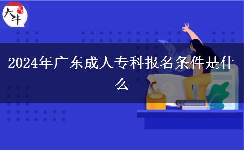 2024年广东成人专科报名条件是什么