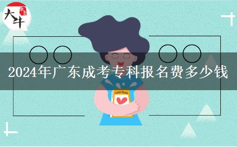 2024年广东成考专科报名费多少钱
