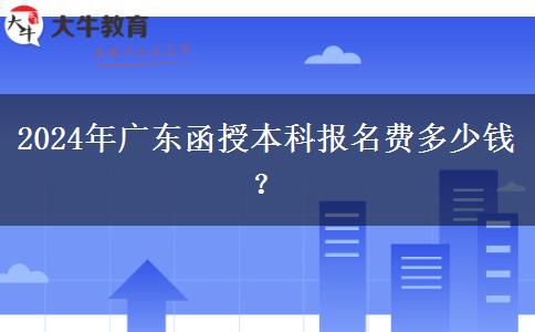 2024年广东函授本科报名费多少钱？
