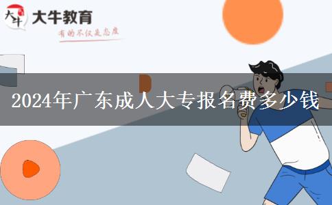 2024年广东成人大专报名费多少钱