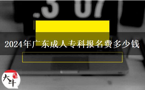 2024年广东成人专科报名费多少钱