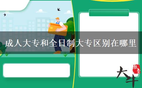 成人大专和全日制大专区别在哪里