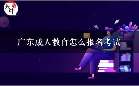 广东成人教育怎么报名考试