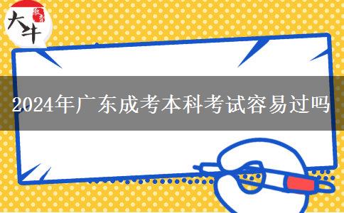 2024年广东成考本科考试容易过吗