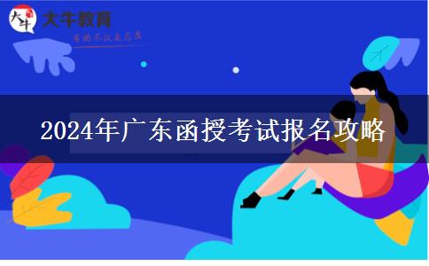 2024年广东函授考试报名攻略